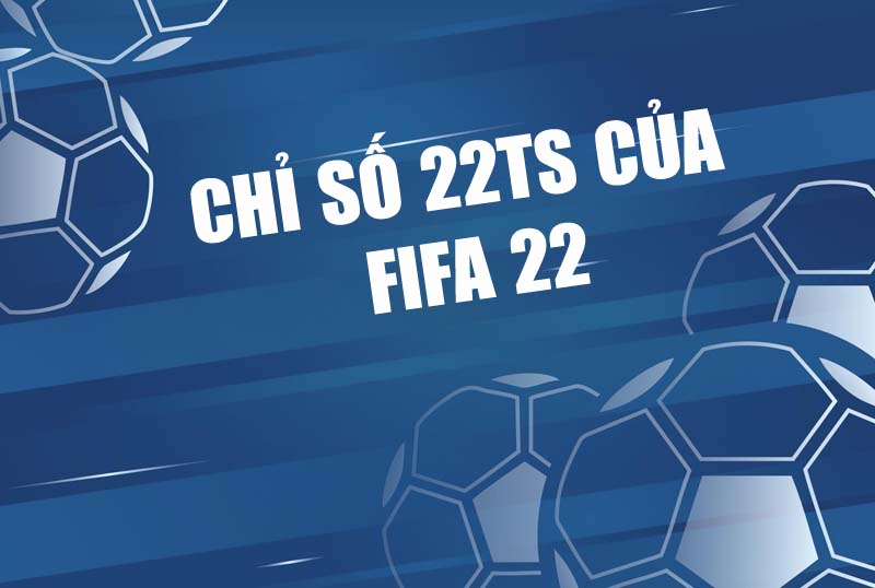 Danh sách và chỉ số của mùa giải 22TS FIFA 22